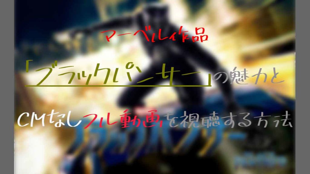 マーベル作品「ブラックパンサー」の魅力とCMなしフル動画を視聴する方法!
